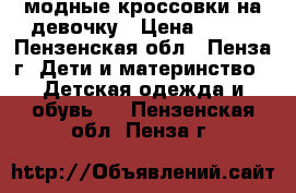 модные кроссовки на девочку › Цена ­ 200 - Пензенская обл., Пенза г. Дети и материнство » Детская одежда и обувь   . Пензенская обл.,Пенза г.